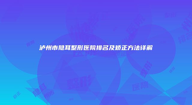 泸州市隐耳整形医院排名及矫正方法详解