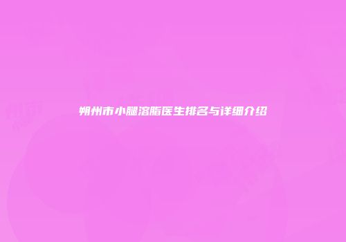 朔州市小腿溶脂医生排名与详细介绍