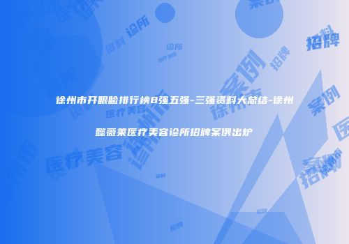 徐州市开眼睑排行榜8强五强-三强资料大总结-徐州懿薇莱医疗美容诊所招牌案例出炉