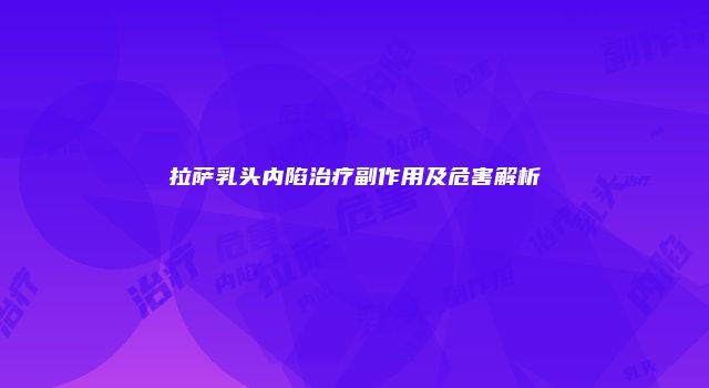 拉萨乳头内陷治疗副作用及危害解析