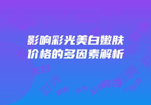影响彩光美白嫩肤价格的多因素解析