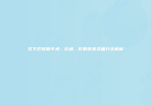 双下巴修复手术：价格、影响因素及偏方全解析