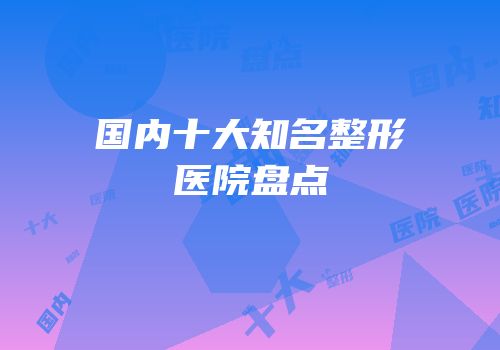 国内十大知名整形医院盘点
