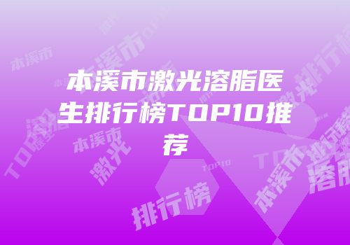 本溪市激光溶脂医生排行榜TOP10推荐