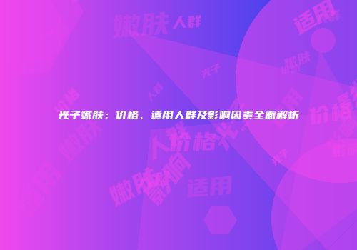 光子嫩肤：价格、适用人群及影响因素全面解析