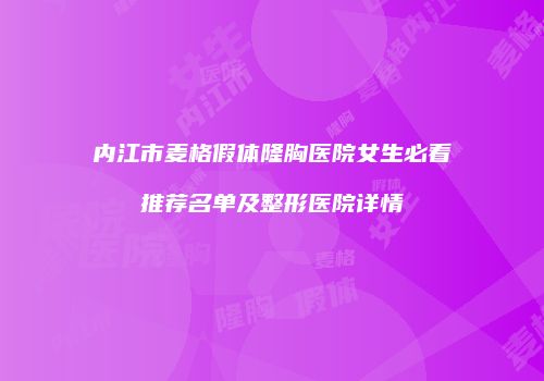 内江市麦格假体隆胸医院女生必看推荐名单及整形医院详情