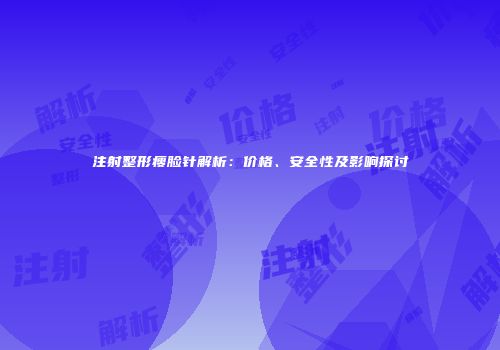 注射整形瘦脸针解析：价格、安全性及影响探讨