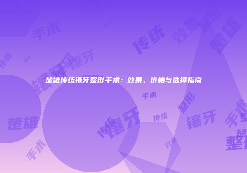 楚雄传统镶牙整形手术：效果、价格与选择指南
