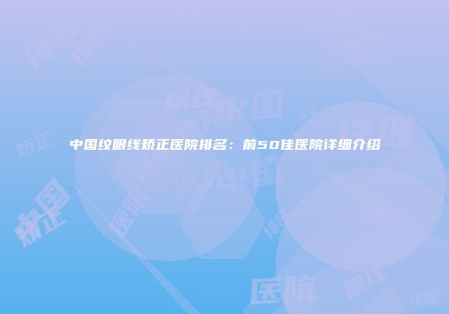 中国纹眼线矫正医院排名：前50佳医院详细介绍