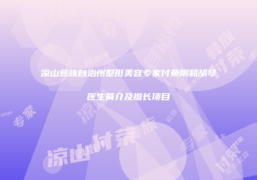 凉山彝族自治州整形美容专家付荣刚和胡琴医生简介及擅长项目