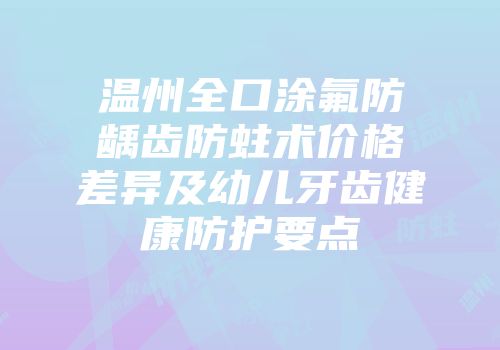 温州全口涂氟防龋齿防蛀术价格差异及幼儿牙齿健康防护要点