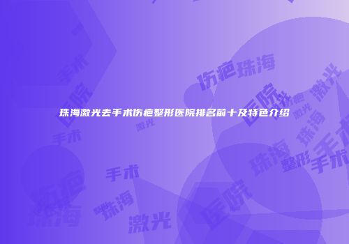 珠海激光去手术伤疤整形医院排名前十及特色介绍