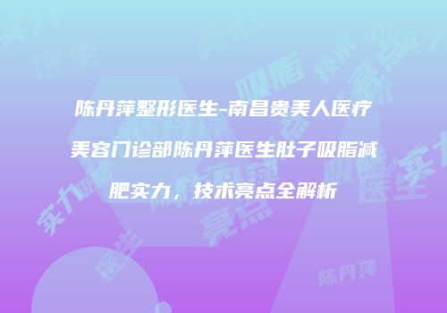 陈丹萍整形医生-南昌贵美人医疗美容门诊部陈丹萍医生肚子吸脂减肥实力，技术亮点全解析