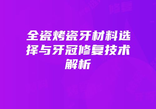 全瓷烤瓷牙材料选择与牙冠修复技术解析
