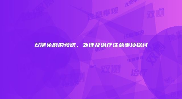 双侧兔唇的预防、处理及治疗注意事项探讨