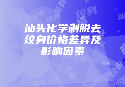 汕头化学剥脱去纹身价格差异及影响因素