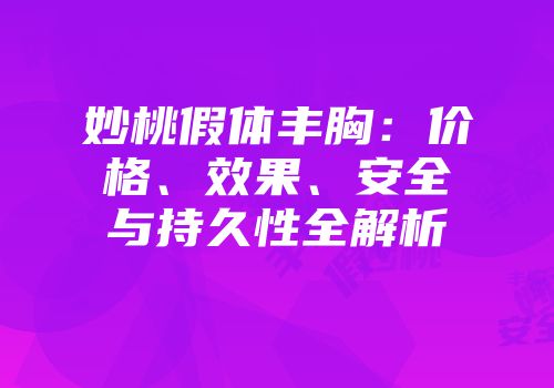妙桃假体丰胸：价格、效果、安全与持久性全解析