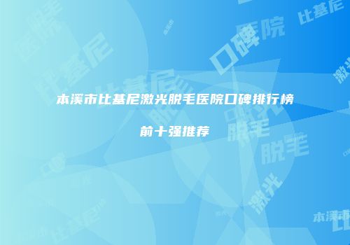 本溪市比基尼激光脱毛医院口碑排行榜前十强推荐