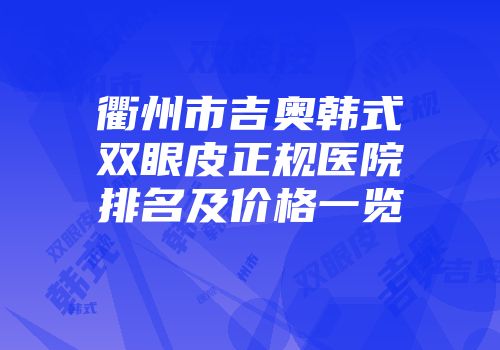 衢州市吉奥韩式双眼皮正规医院排名及价格一览