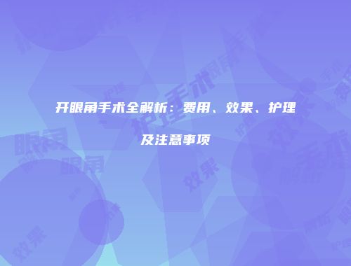 开眼角手术全解析：费用、效果、护理及注意事项