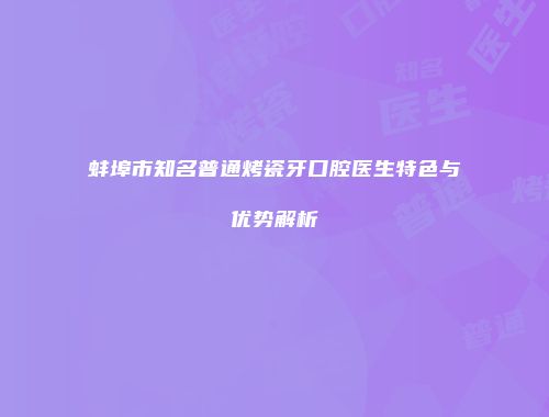 蚌埠市知名普通烤瓷牙口腔医生特色与优势解析