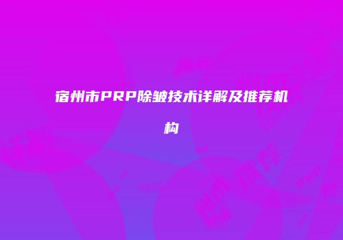 宿州市PRP除皱技术详解及推荐机构