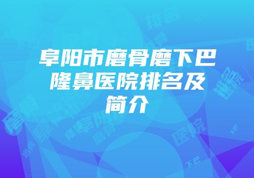 阜阳市磨骨磨下巴隆鼻医院排名及简介