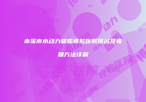 本溪市水动力吸脂瘦脸医院排名及瘦腿方法详解