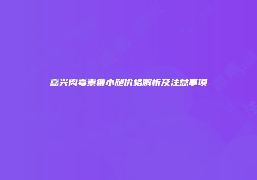 嘉兴肉毒素瘦小腿价格解析及注意事项