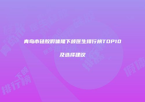 青岛市硅胶假体隆下颌医生排行榜TOP10及选择建议