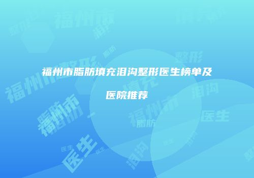 福州市脂肪填充泪沟整形医生榜单及医院推荐