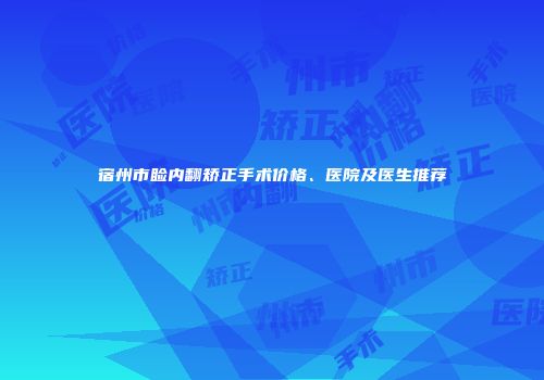 宿州市睑内翻矫正手术价格、医院及医生推荐