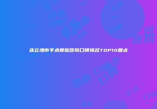 连云港市手术瘦脸医院口碑排名TOP10盘点