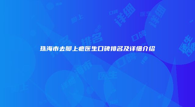 珠海市去脚上疤医生口碑排名及详细介绍