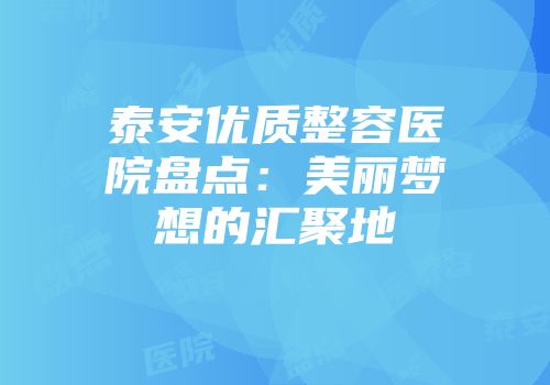 泰安优质整容医院盘点：美丽梦想的汇聚地