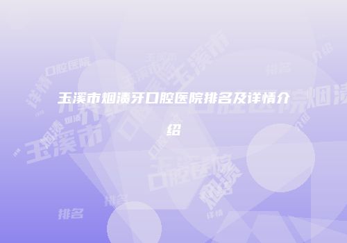 玉溪市烟渍牙口腔医院排名及详情介绍