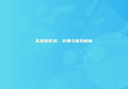 乳房整形术：效果与优势解析