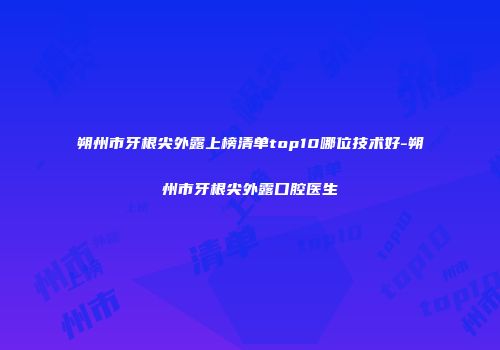 朔州市牙根尖外露上榜清单top10哪位技术好-朔州市牙根尖外露口腔医生