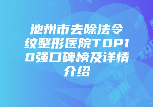 池州市去除法令纹整形医院TOP10强口碑榜及详情介绍