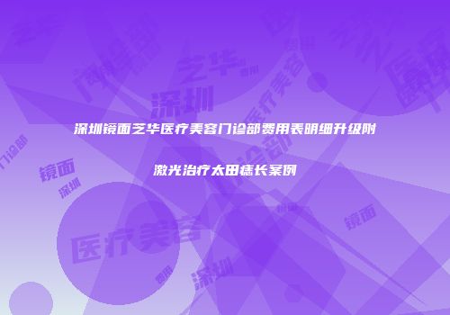 深圳镜面芝华医疗美容门诊部费用表明细升级附激光治疗太田痣长案例