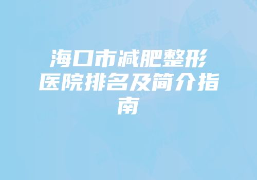 海口市减肥整形医院排名及简介指南