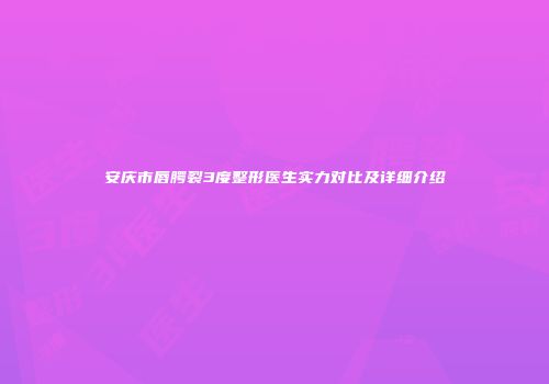 安庆市唇腭裂3度整形医生实力对比及详细介绍