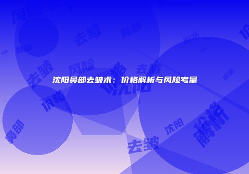 沈阳鼻部去皱术：价格解析与风险考量