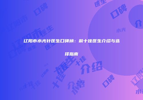 辽阳市水光针医生口碑榜：前十佳医生介绍与选择指南