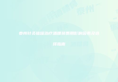 泰州针灸拔罐治疗酒糟鼻费用影响因素及选择指南