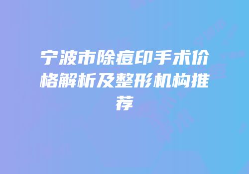 宁波市除痘印手术价格解析及整形机构推荐