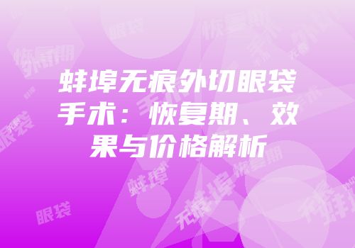 蚌埠无痕外切眼袋手术：恢复期、效果与价格解析