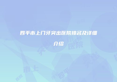 四平市上门牙突出医院排名及详细介绍