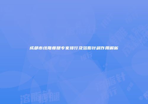 成都市线雕瘦腿专家排行及溶脂针副作用解析