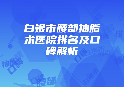 白银市腰部抽脂术医院排名及口碑解析